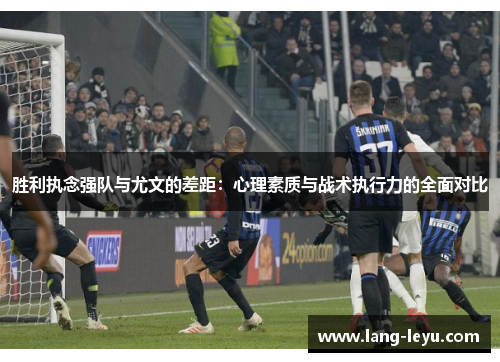 胜利执念强队与尤文的差距：心理素质与战术执行力的全面对比