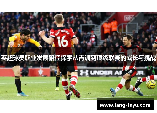 英超球员职业发展路径探索从青训到顶级联赛的成长与挑战