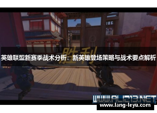 英雄联盟新赛季战术分析：新英雄登场策略与战术要点解析