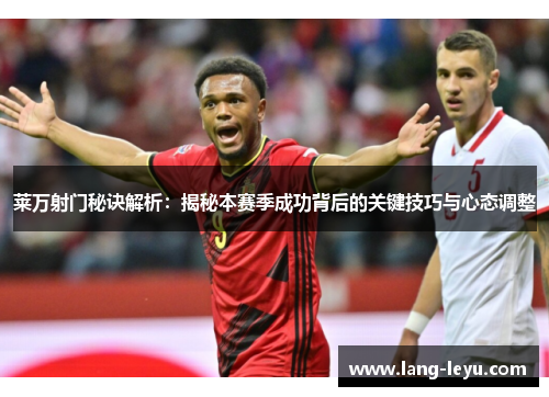 莱万射门秘诀解析：揭秘本赛季成功背后的关键技巧与心态调整