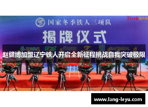 赵健博加盟辽宁铁人开启全新征程挑战自我突破极限