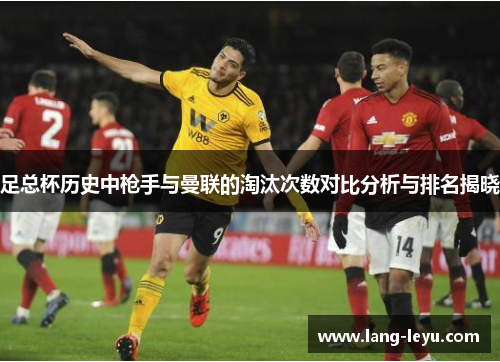 足总杯历史中枪手与曼联的淘汰次数对比分析与排名揭晓