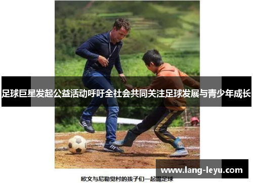 足球巨星发起公益活动呼吁全社会共同关注足球发展与青少年成长