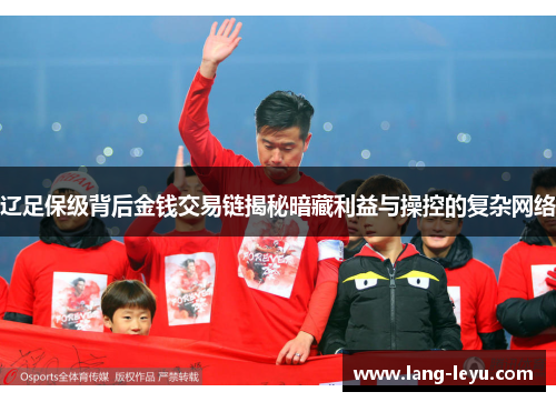 辽足保级背后金钱交易链揭秘暗藏利益与操控的复杂网络