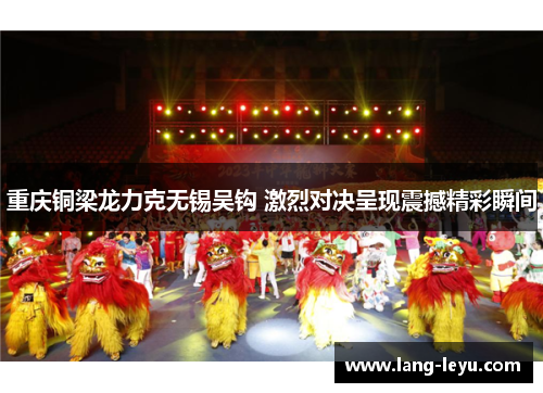 重庆铜梁龙力克无锡吴钩 激烈对决呈现震撼精彩瞬间