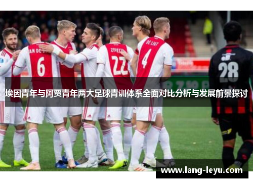 埃因青年与阿贾青年两大足球青训体系全面对比分析与发展前景探讨