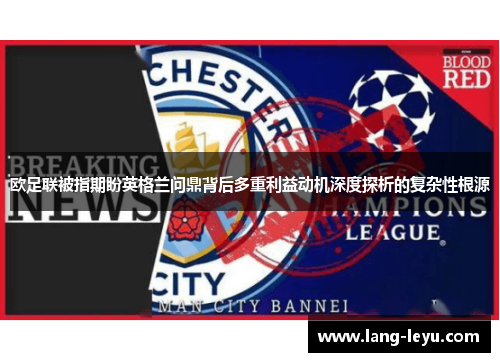 欧足联被指期盼英格兰问鼎背后多重利益动机深度探析的复杂性根源