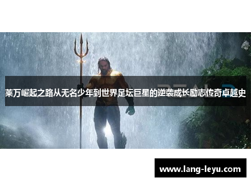 莱万崛起之路从无名少年到世界足坛巨星的逆袭成长励志传奇卓越史