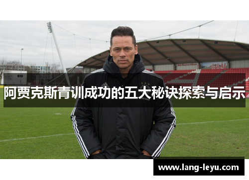 阿贾克斯青训成功的五大秘诀探索与启示