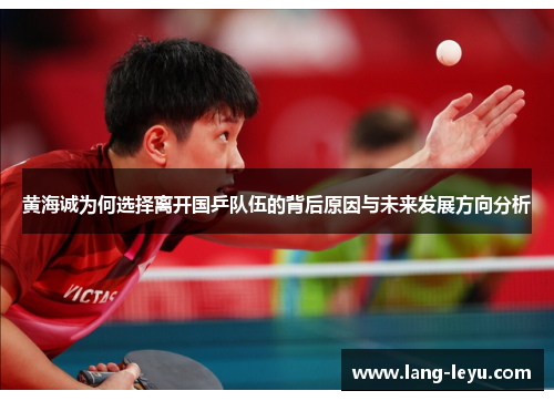 黄海诚为何选择离开国乒队伍的背后原因与未来发展方向分析