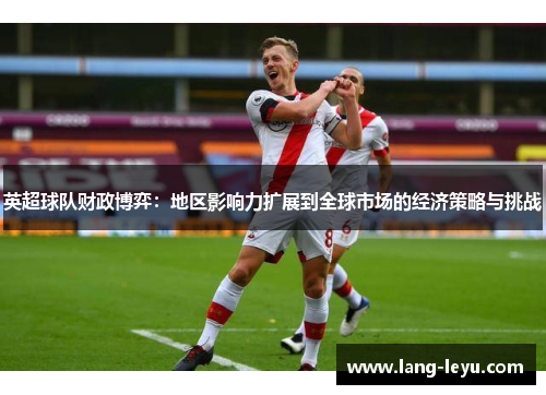 英超球队财政博弈：地区影响力扩展到全球市场的经济策略与挑战