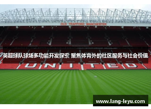 英超球队球场多功能开发探索 聚焦体育外的社区服务与社会价值