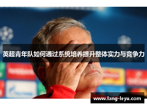 英超青年队如何通过系统培养提升整体实力与竞争力