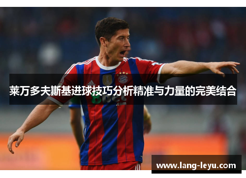 莱万多夫斯基进球技巧分析精准与力量的完美结合