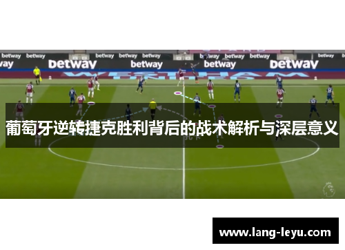 葡萄牙逆转捷克胜利背后的战术解析与深层意义