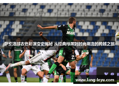 萨索洛球衣色彩演变史揭秘 从经典绿黑到时尚潮流的跨越之旅