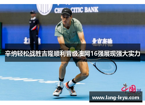 辛纳轻松战胜吉隆顺利晋级澳网16强展现强大实力