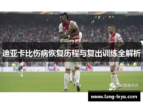 迪亚卡比伤病恢复历程与复出训练全解析