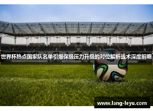 世界杯热点国家队名单引爆保级压力升级的对位解析战术深度前瞻