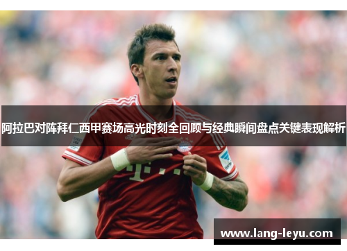 阿拉巴对阵拜仁西甲赛场高光时刻全回顾与经典瞬间盘点关键表现解析