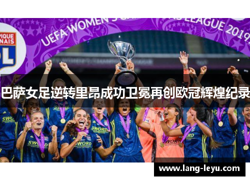 巴萨女足逆转里昂成功卫冕再创欧冠辉煌纪录