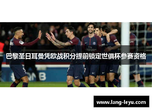 巴黎圣日耳曼凭欧战积分提前锁定世俱杯参赛资格