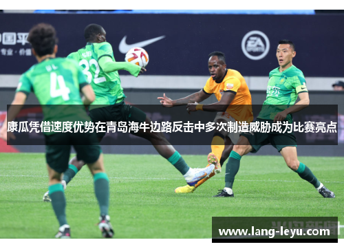 康瓜凭借速度优势在青岛海牛边路反击中多次制造威胁成为比赛亮点