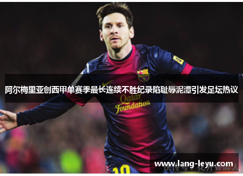 阿尔梅里亚创西甲单赛季最长连续不胜纪录陷耻辱泥潭引发足坛热议 阿尔梅里亚创西甲单赛季最长连续不胜纪录陷耻辱泥潭引发足坛热议