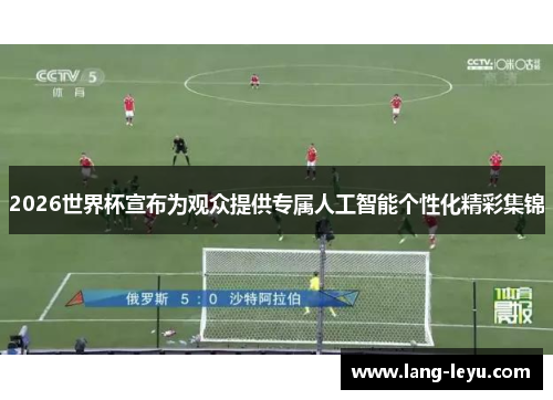 2026世界杯宣布为观众提供专属人工智能个性化精彩集锦
