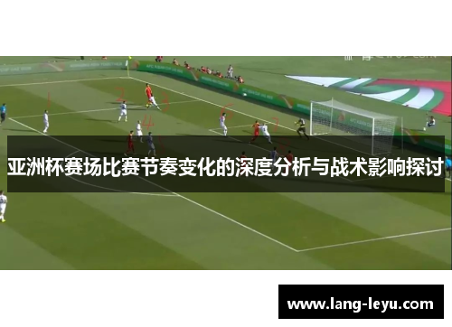 亚洲杯赛场比赛节奏变化的深度分析与战术影响探讨