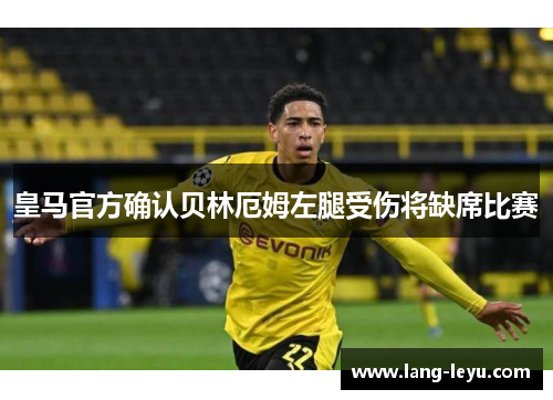 皇马官方确认贝林厄姆左腿受伤将缺席比赛