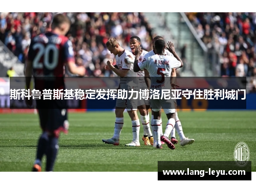 斯科鲁普斯基稳定发挥助力博洛尼亚守住胜利城门
